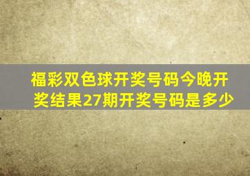 福彩双色球开奖号码今晚开奖结果27期开奖号码是多少