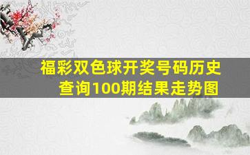 福彩双色球开奖号码历史查询100期结果走势图