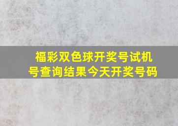 福彩双色球开奖号试机号查询结果今天开奖号码