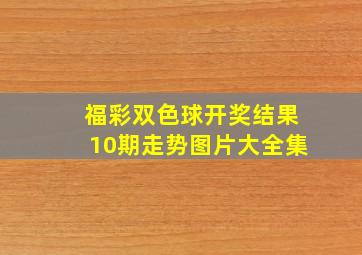 福彩双色球开奖结果10期走势图片大全集