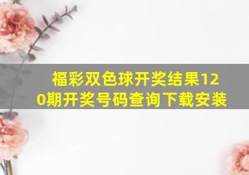 福彩双色球开奖结果120期开奖号码查询下载安装