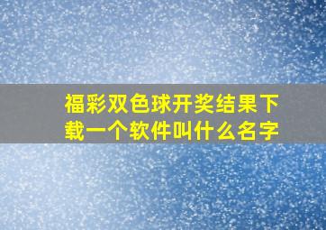 福彩双色球开奖结果下载一个软件叫什么名字