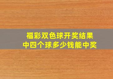 福彩双色球开奖结果中四个球多少钱能中奖