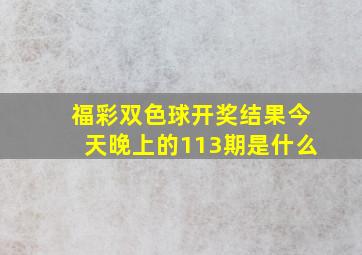 福彩双色球开奖结果今天晚上的113期是什么