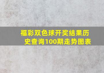 福彩双色球开奖结果历史查询100期走势图表