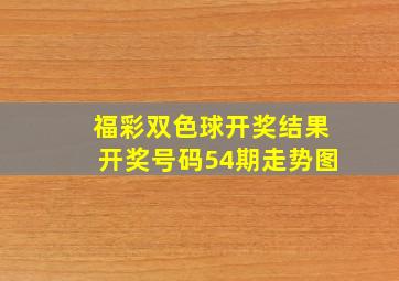 福彩双色球开奖结果开奖号码54期走势图