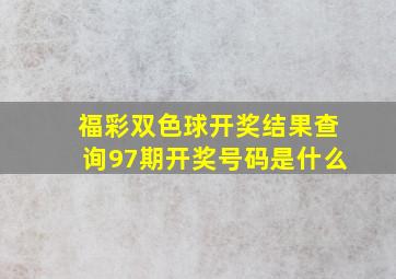 福彩双色球开奖结果查询97期开奖号码是什么