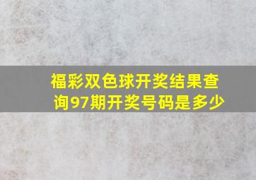 福彩双色球开奖结果查询97期开奖号码是多少