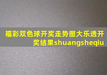 福彩双色球开奖走势图大乐透开奖结果shuangsheqiu