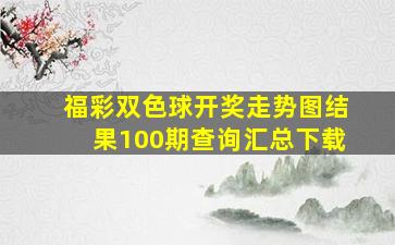 福彩双色球开奖走势图结果100期查询汇总下载