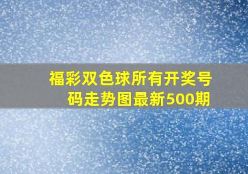 福彩双色球所有开奖号码走势图最新500期