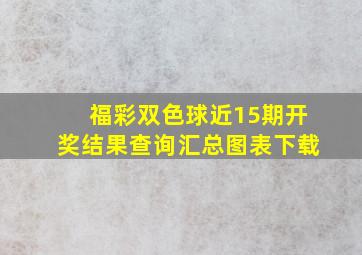 福彩双色球近15期开奖结果查询汇总图表下载