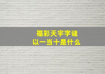 福彩天宇字谜以一当十是什么