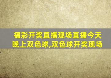 福彩开奖直播现场直播今天晚上双色球,双色球开奖现场