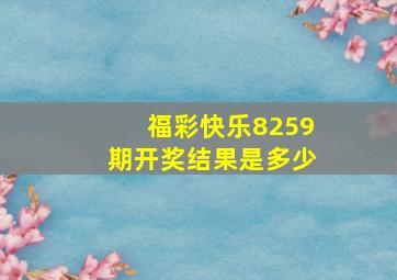 福彩快乐8259期开奖结果是多少