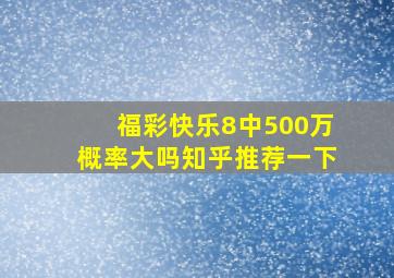 福彩快乐8中500万概率大吗知乎推荐一下