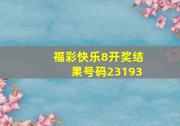 福彩快乐8开奖结果号码23193