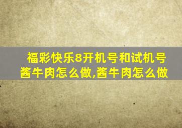 福彩快乐8开机号和试机号酱牛肉怎么做,酱牛肉怎么做