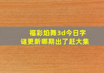 福彩焰舞3d今日字谜更新哪期出了赶大集