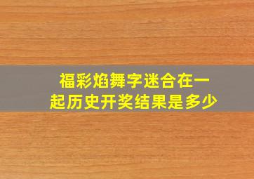 福彩焰舞字迷合在一起历史开奖结果是多少