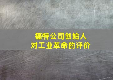 福特公司创始人对工业革命的评价