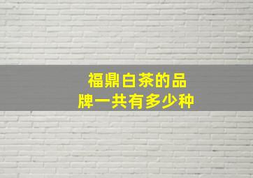 福鼎白茶的品牌一共有多少种