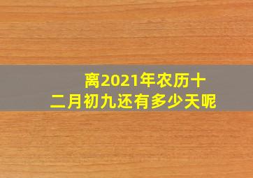 离2021年农历十二月初九还有多少天呢