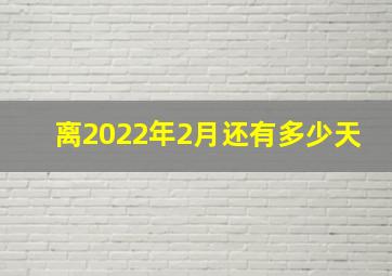 离2022年2月还有多少天