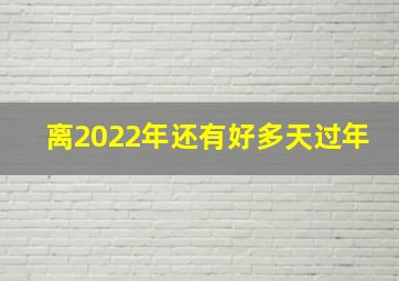 离2022年还有好多天过年