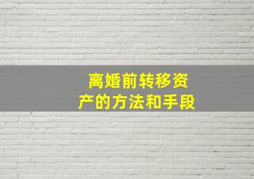 离婚前转移资产的方法和手段