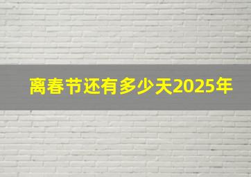 离春节还有多少天2025年