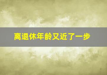 离退休年龄又近了一步