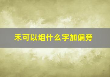 禾可以组什么字加偏旁