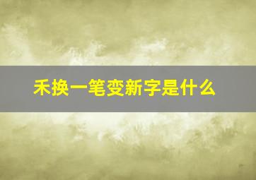 禾换一笔变新字是什么