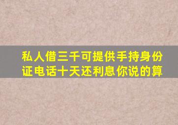 私人借三千可提供手持身份证电话十天还利息你说的算