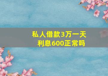 私人借款3万一天利息600正常吗