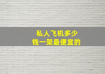 私人飞机多少钱一架最便宜的