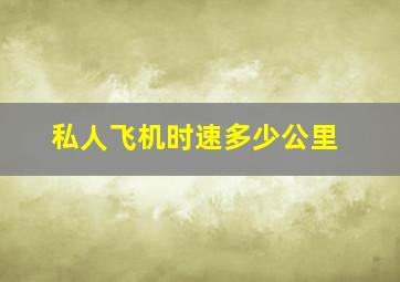 私人飞机时速多少公里