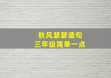 秋风瑟瑟造句三年级简单一点