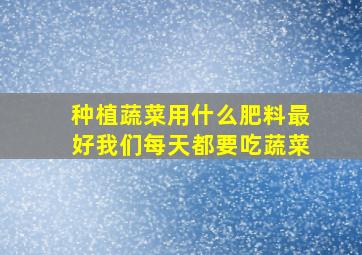 种植蔬菜用什么肥料最好我们每天都要吃蔬菜