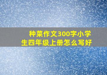 种菜作文300字小学生四年级上册怎么写好