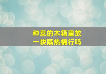 种菜的木箱里放一块隔热棉行吗