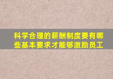 科学合理的薪酬制度要有哪些基本要求才能够激励员工