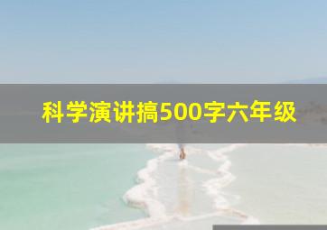 科学演讲搞500字六年级