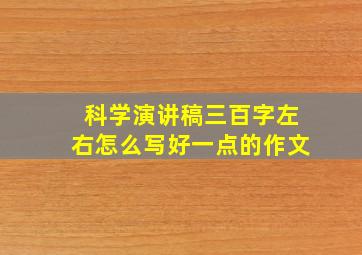 科学演讲稿三百字左右怎么写好一点的作文