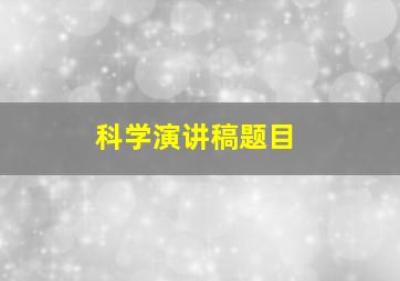 科学演讲稿题目