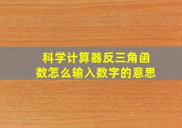 科学计算器反三角函数怎么输入数字的意思