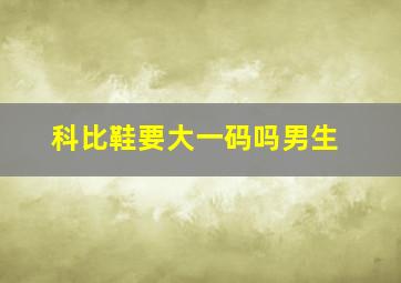 科比鞋要大一码吗男生