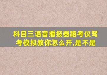 科目三语音播报器路考仪驾考模拟教你怎么开,是不是