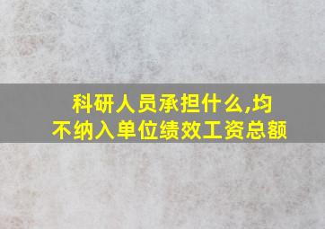 科研人员承担什么,均不纳入单位绩效工资总额